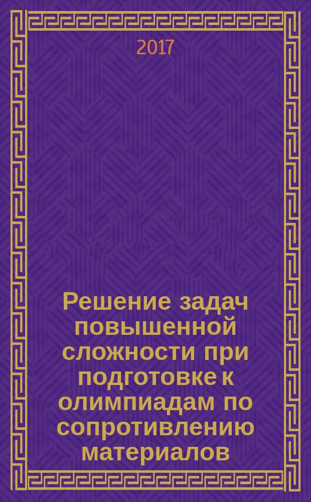 Решение задач повышенной сложности при подготовке к олимпиадам по сопротивлению материалов : учебное пособие