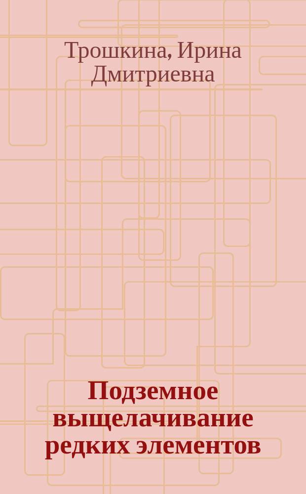 Подземное выщелачивание редких элементов : учебное пособие для студентов высших учебных заведений, обучающихся по специальности "Химическая технология материалов современной энергетики"