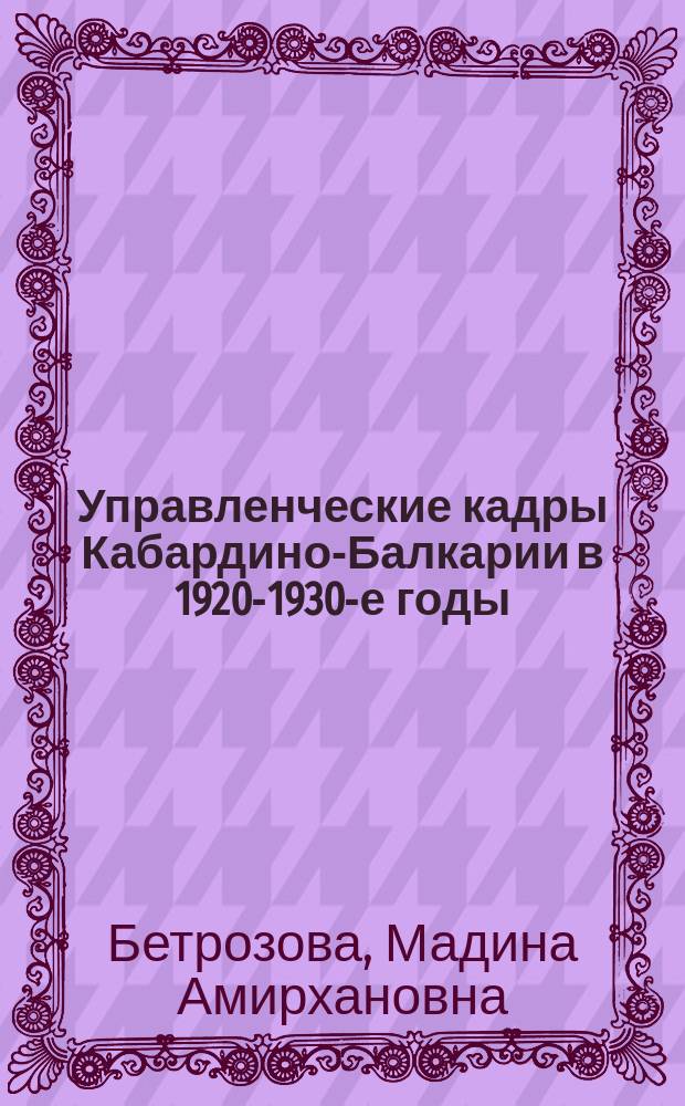 Управленческие кадры Кабардино-Балкарии в 1920-1930-е годы: становление и развитие : автореферат диссертации на соискание ученой степени кандидата исторических наук : специальность 07.00.02 <Отечественная история>