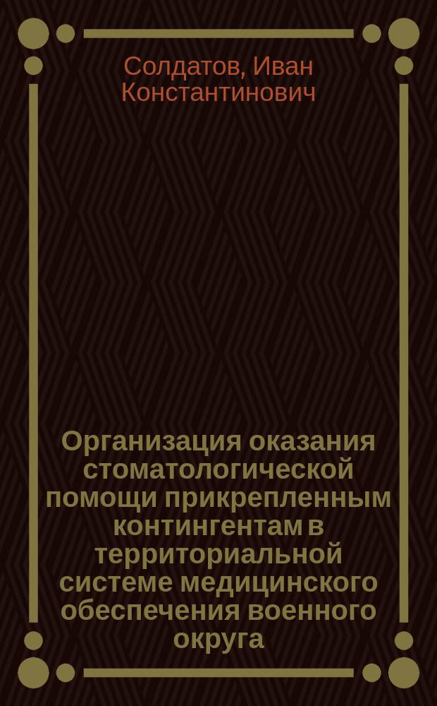 Организация оказания стоматологической помощи прикрепленным контингентам в территориальной системе медицинского обеспечения военного округа : автореферат диссертации на соискание ученой степени кандидата медицинских наук : специальность 14.01.14 <Стоматология> : специальность 14.02.03 <Общественное здоровье и здравоохранение>