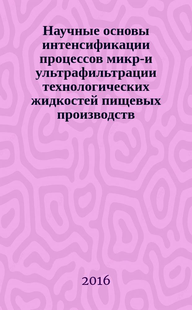 Научные основы интенсификации процессов микро- и ультрафильтрации технологических жидкостей пищевых производств : автореферат дис. на соиск. уч. степ. доктора технических наук : специальность 05.18.12 <Процессы и аппараты пищевых производств>