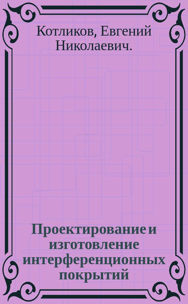 Проектирование и изготовление интерференционных покрытий : монография
