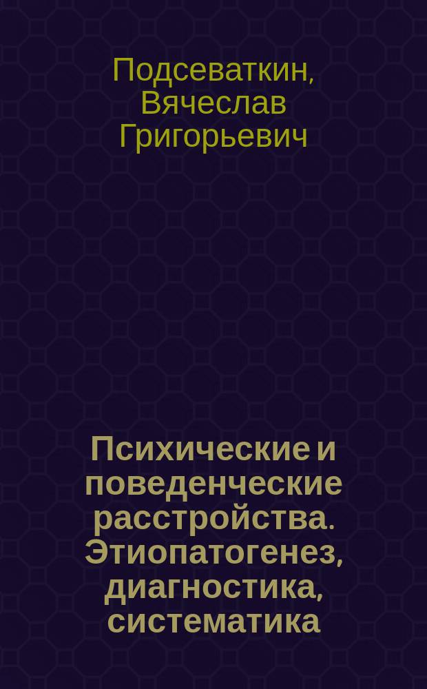 Психические и поведенческие расстройства. Этиопатогенез, диагностика, систематика, клиника, терапия, реабилитация. (Региональный аспект) : учебное пособие : для студентов специальностей "Лечебное дело", "Педиатрия", "Стоматология" всех форм обучения