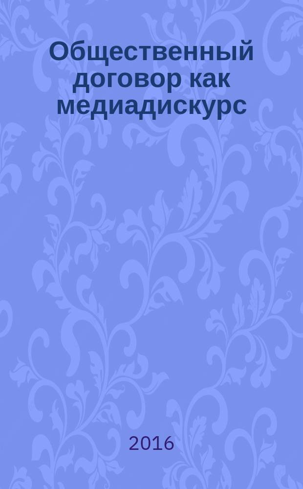 Общественный договор как медиадискурс (на примере общероссийских печатных СМИ) : автореферат дис. на соиск. уч. степ. кандидата филологических наук : специальность 10.01.10 <Журналистика>