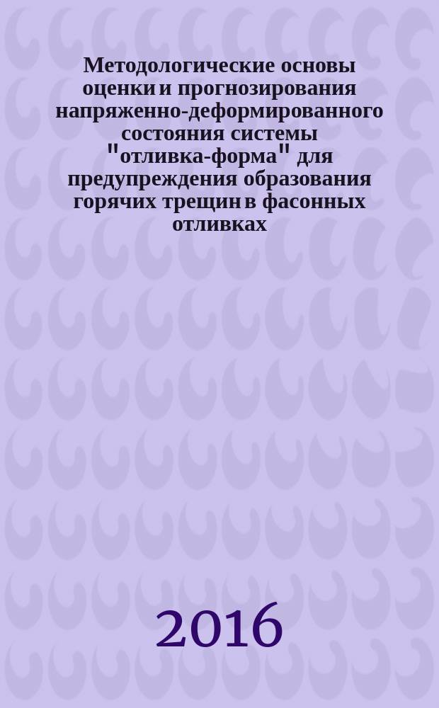 Методологические основы оценки и прогнозирования напряженно-деформированного состояния системы "отливка-форма" для предупреждения образования горячих трещин в фасонных отливках : автореферат дис. на соиск. уч. степ. доктора технических наук : специальность 05.16.04 <Литейное производство>