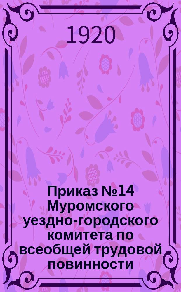 Приказ № 14 Муромского уездно-городского комитета по всеобщей трудовой повинности, 5 авг. 1920 г., г. Муром : о сдаче населением топоров и лопат : листовка