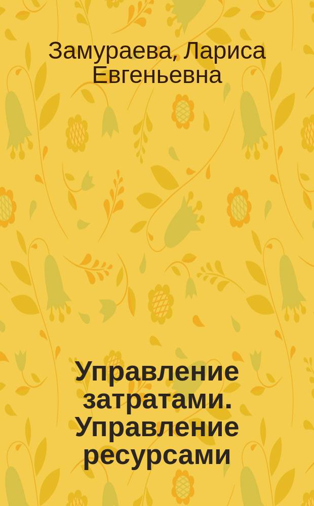 Управление затратами. Управление ресурсами : учебно-методический комплекс. Практикум для студентов направления 38.03.02 "Менеджмент" очной и заочной форм обучения