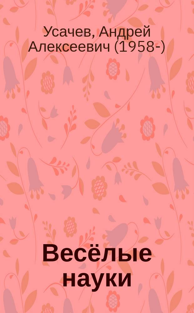 Весёлые науки : звуки, буквы, слоги, таблица умножения, крылатые слова, занимательная география, правила дорожного движения : для дошкольного и младшего школьного возраста