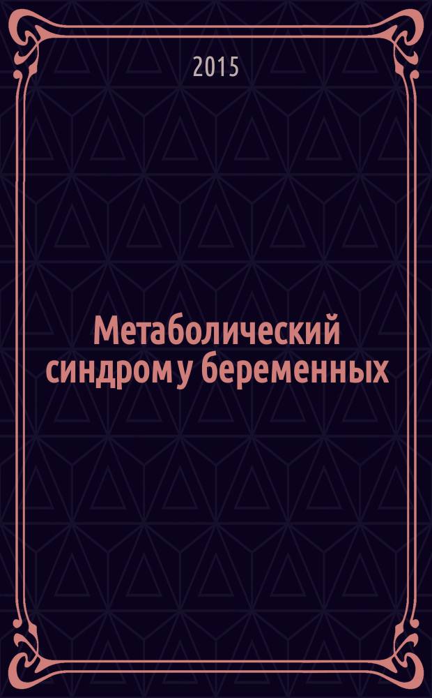 Метаболический синдром у беременных : особенности течения, диагностики, лечения и профилактики : автореферат диссертации на соискание ученой степени доктора медицинских наук : специальность 14.01.04 <Внутренние болезни> : специальность 14.01.01 <Акушерство и гинекология>