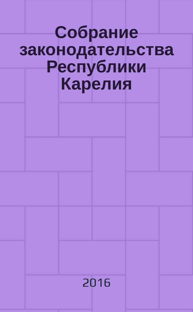 Собрание законодательства Республики Карелия : Офиц. изд. Пред. Правительства и Законодат. Собр. Республики Карелия. 2016, № 11, ч. 1