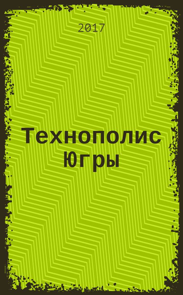 Технополис Югры : информационно-аналитический и научно-практический журнал журнал для тех, кто ценит инновации. № 6