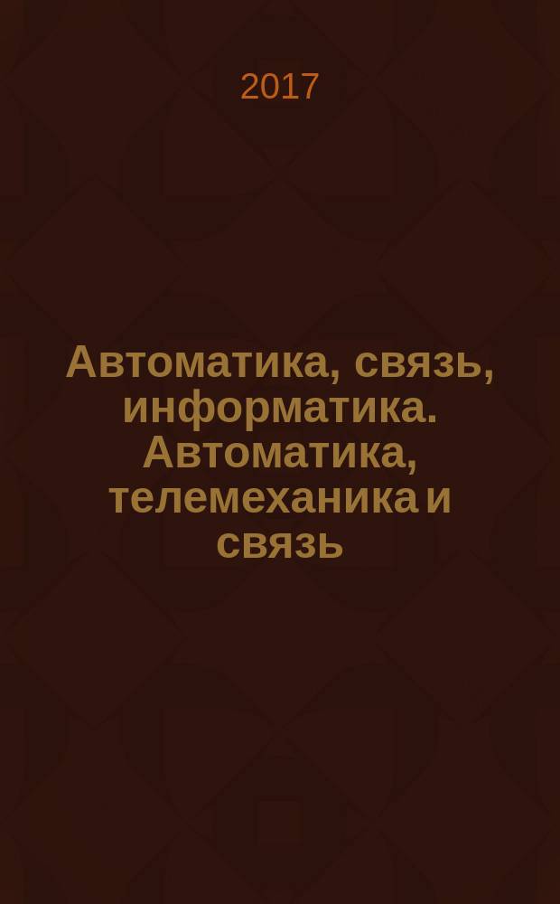 Автоматика, связь, информатика. Автоматика, телемеханика и связь : Науч.-попул. произв.-техн. журн. Орган М-ва путей сообщ. Рос. Федерации. 2017, № 6