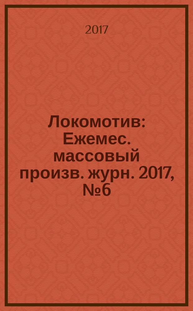 Локомотив : Ежемес. массовый произв. журн. 2017, № 6 (726)