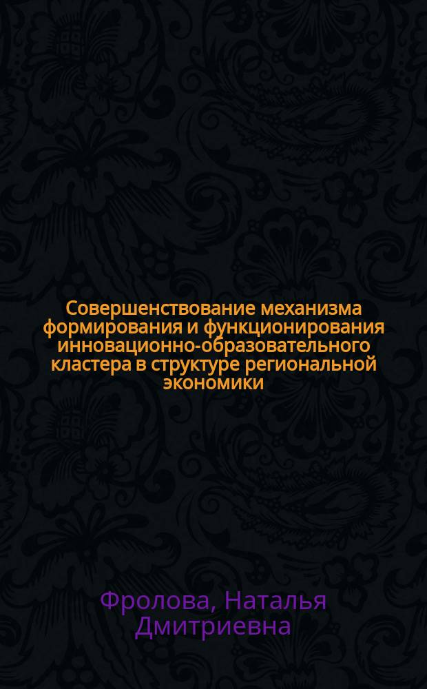 Совершенствование механизма формирования и функционирования инновационно-образовательного кластера в структуре региональной экономики (на материалах АПК Ставропольского края) : автореферат диссертации на соискание ученой степени кандидата экономических наук : специальность 08.00.05 <Экономика и управление народным хозяйством