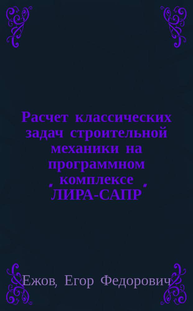 Расчет классических задач строительной механики на программном комплексе "ЛИРА-САПР". Расчет трехшарнирной арки : учебное пособие