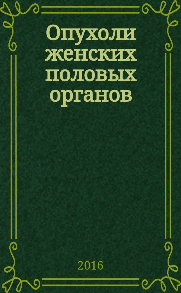 Опухоли женских половых органов : учебное пособие : для студентов медицинских вузов, обучающихся по специальности "Лечебное дело"