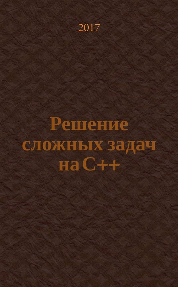 Решение сложных задач на С++ : 87 головоломных задач с решениями