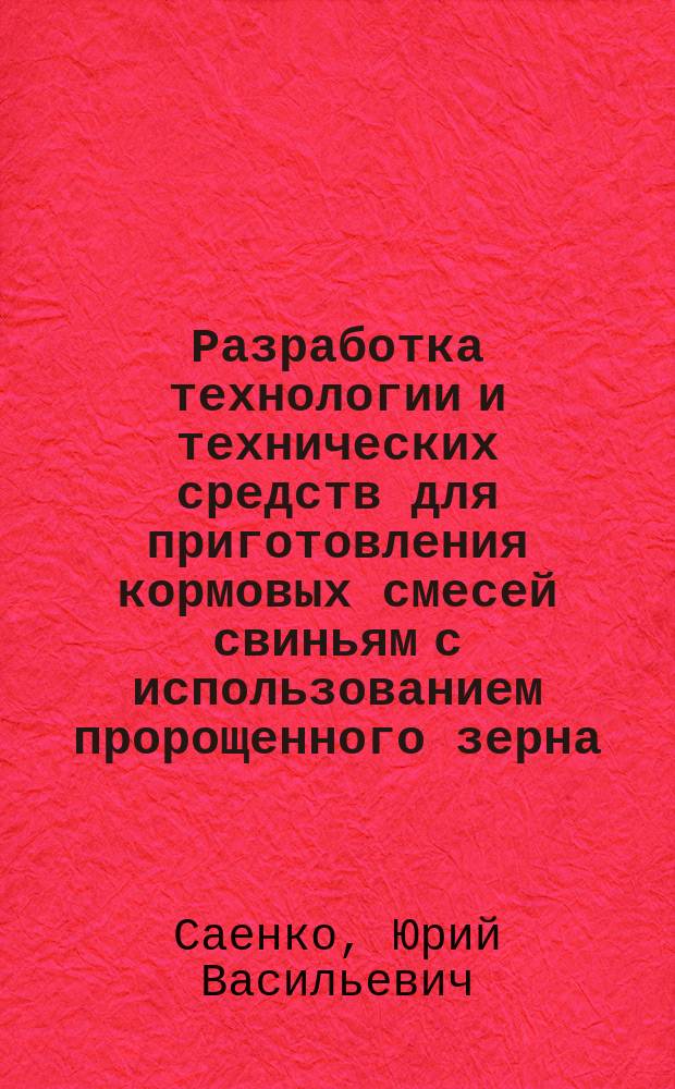 Разработка технологии и технических средств для приготовления кормовых смесей свиньям с использованием пророщенного зерна : автореферат дис. на соиск. уч. степ. доктора технических наук : специальность 05.20.01 <Технологии и средства механизации сельского хозяйства>