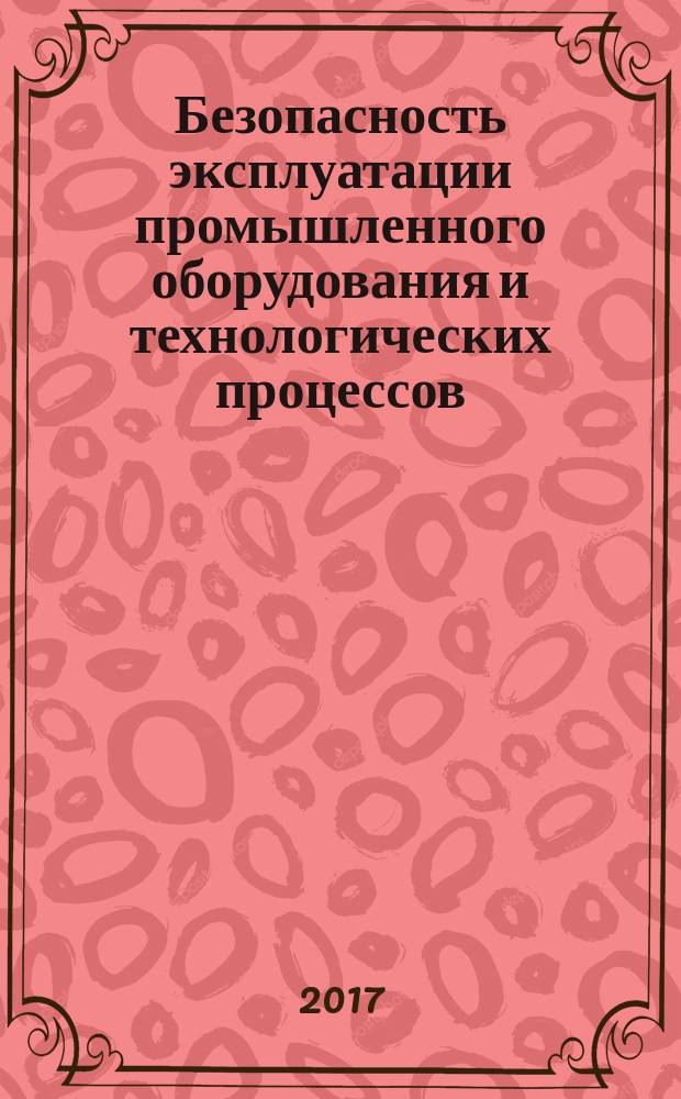 Безопасность эксплуатации промышленного оборудования и технологических процессов : учебное пособие для студентов высших учебных заведений, обучающихся по направлениям "Конструкторско-технологическое обеспечение машиностроительных производств", "Автоматизация технологических процессов и производств (машиностроение)"