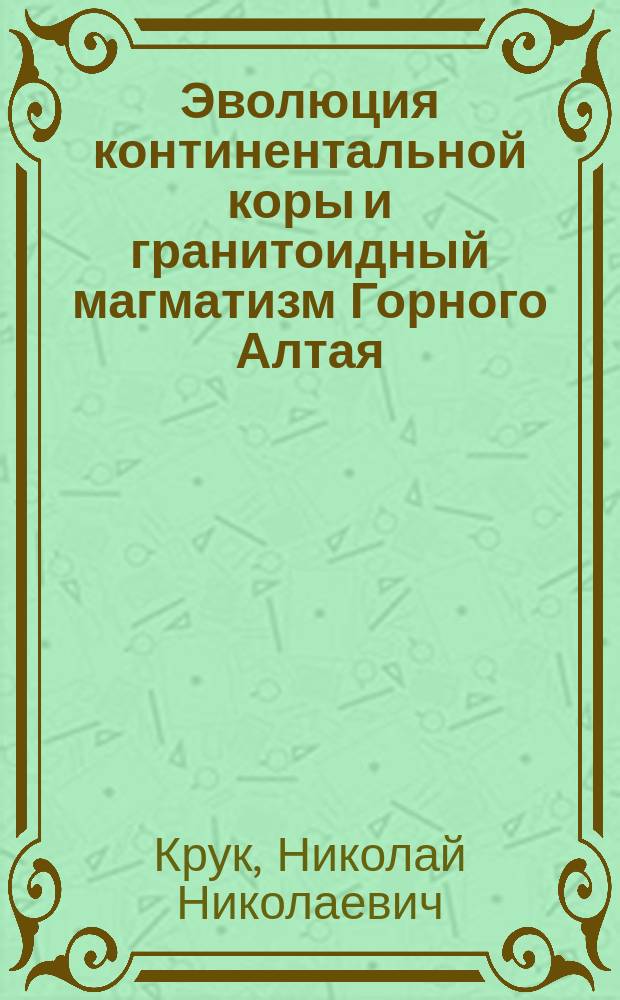 Эволюция континентальной коры и гранитоидный магматизм Горного Алтая : автореферат диссертации на соискание ученой степени доктора геолого-минералогических наук : специальность 25.00.04 <Петрология, вулканология>