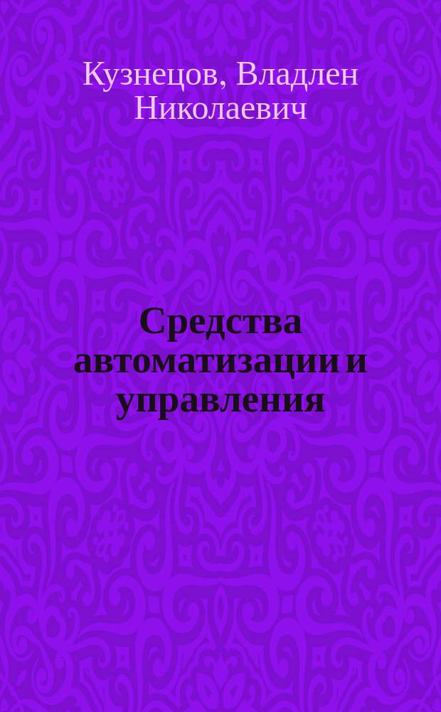 Средства автоматизации и управления : учебник для студентов высших учебных заведений, обучающихся по направлению "Автоматизация технологических процессов и производств"