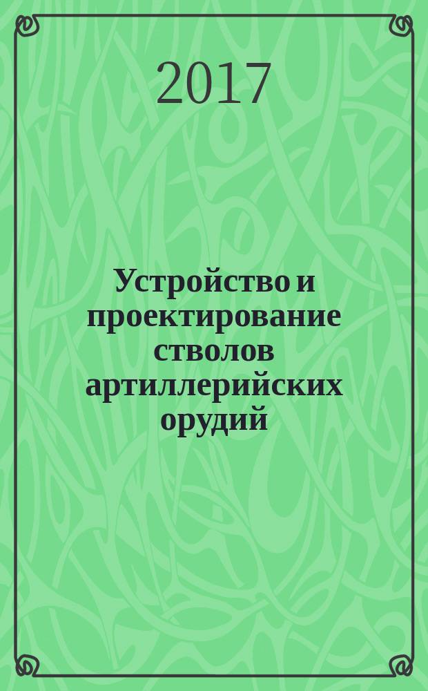 Устройство и проектирование стволов артиллерийских орудий : учебник