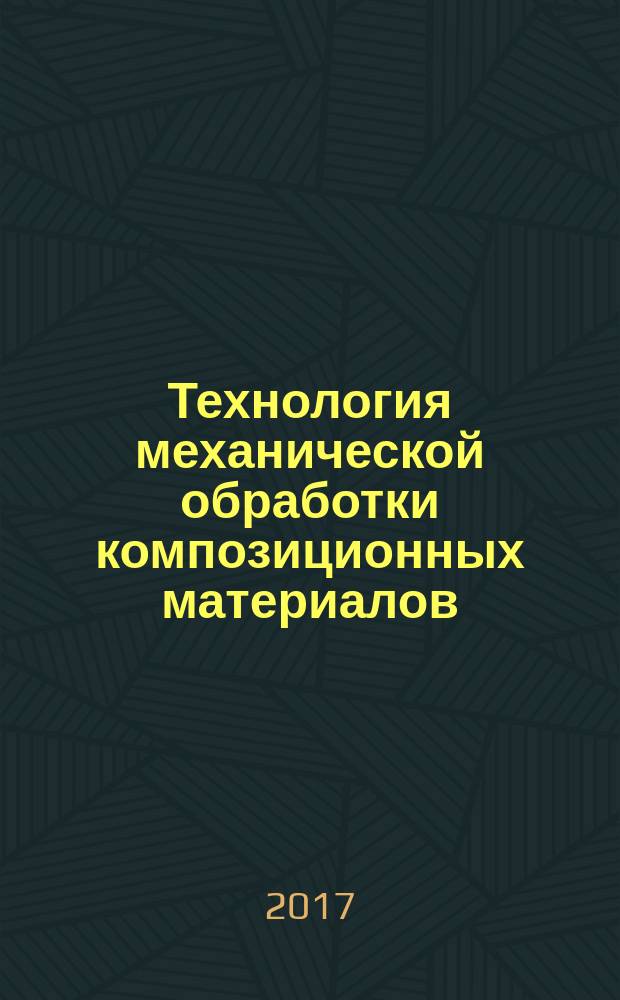 Технология механической обработки композиционных материалов : монография