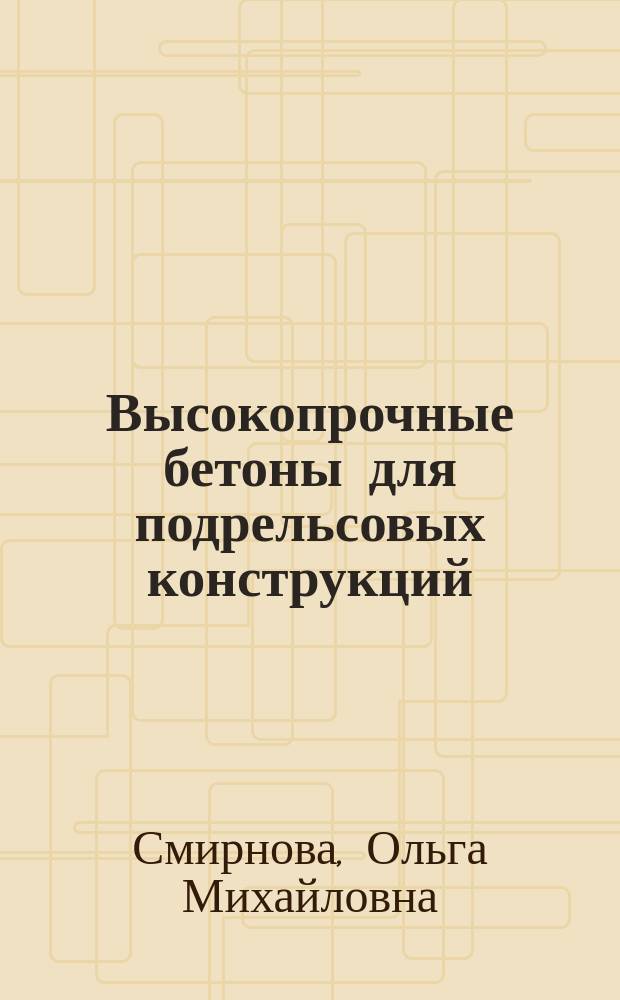 Высокопрочные бетоны для подрельсовых конструкций : монография