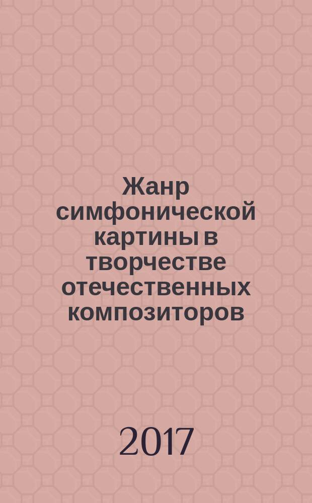Жанр симфонической картины в творчестве отечественных композиторов : учебное пособие по дисциплине "История отечественной музыки" для студентов, обучающихся по направлениям подготовки: 53.03.05 Дирижирование, 53.03.02 Музыкально-инструментальное искусство, 53.05.01 Искусство концертного исполнительства
