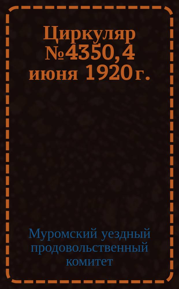 Циркуляр № 4350, 4 июня 1920 г. : о представлении сведений о посевных площадях под зерновыми культурами, картофелем, травами, количестве населения, занятого производством хлеба и др. : листовка