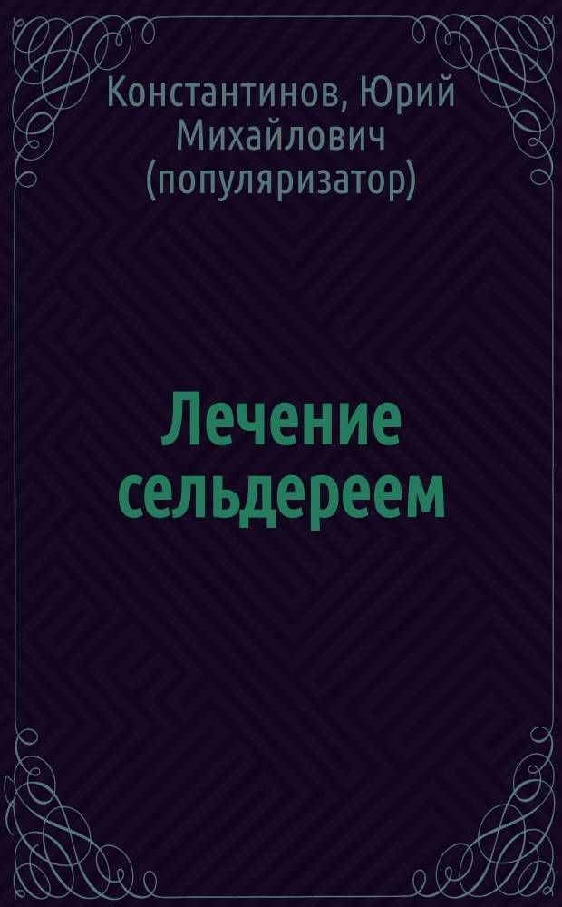 Лечение сельдереем : душистый лекарь против ожирения, стресса, отложения солей, анемии, гипертонии..