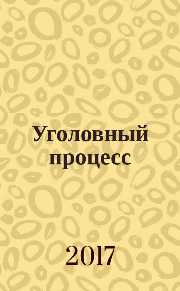 Уголовный процесс : Ежемес. журн. Изд. дома "Арбитр. практика" по уголов. праву, процессу и криминалистике. 2017, № 6 (150)