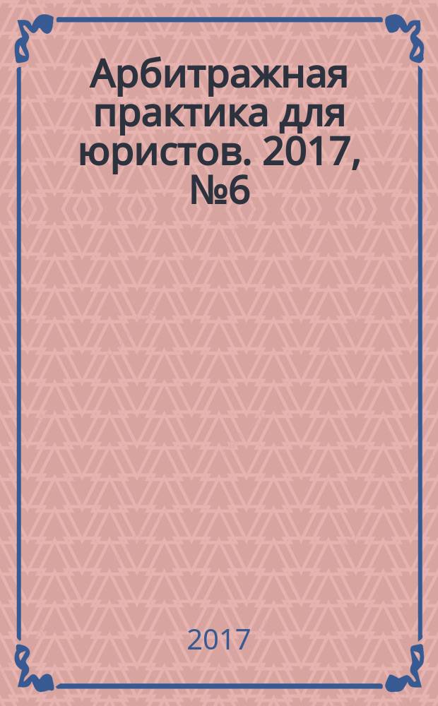 Арбитражная практика для юристов. 2017, № 6 (22)