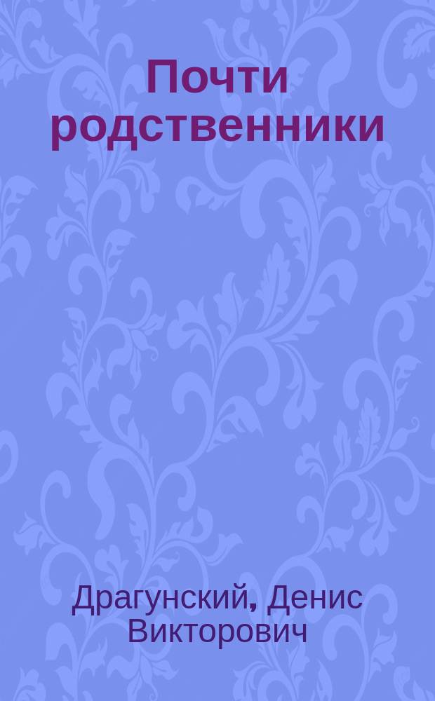 Почти родственники : 228 рассказов и 11 писем не только о любви