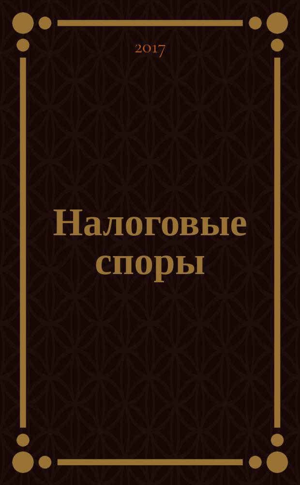 Налоговые споры : Журн. о победах и поражениях налогоплательщиков Офиц. печ. орган Палаты налоговых консультантов России. 2017, № 6