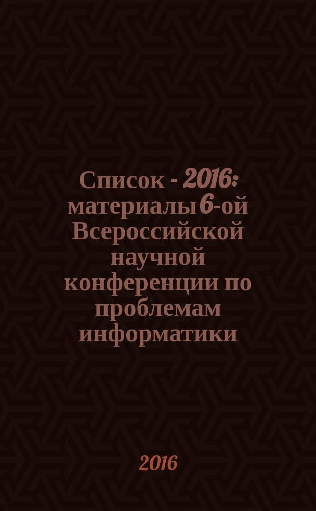 Список - 2016 : материалы 6-ой Всероссийской научной конференции по проблемам информатики, 26-29 апреля 2016 г., Санкт-Петербург