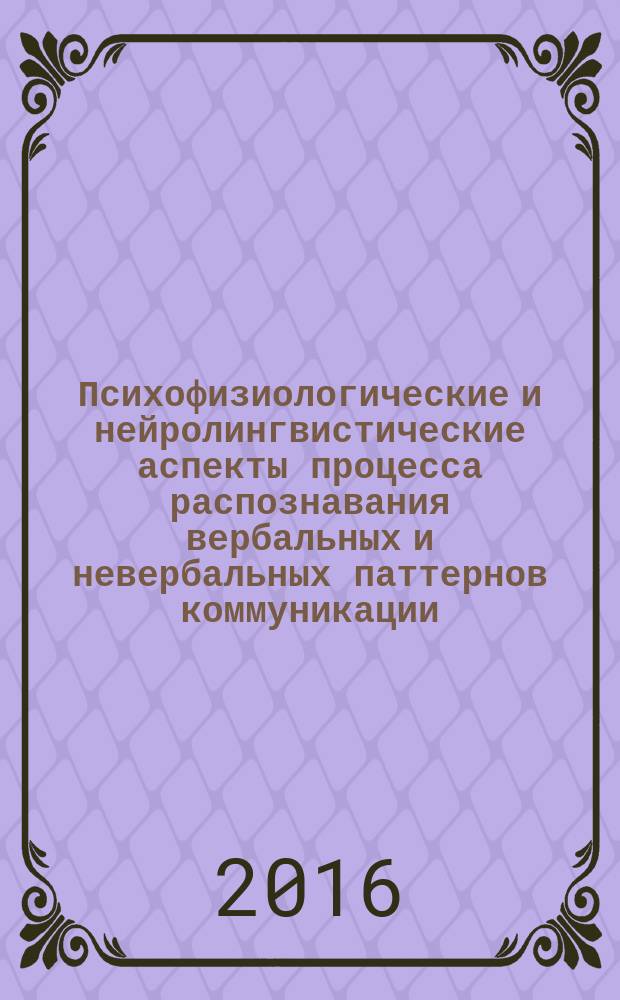 Психофизиологические и нейролингвистические аспекты процесса распознавания вербальных и невербальных паттернов коммуникации : коллективная монография : сборник