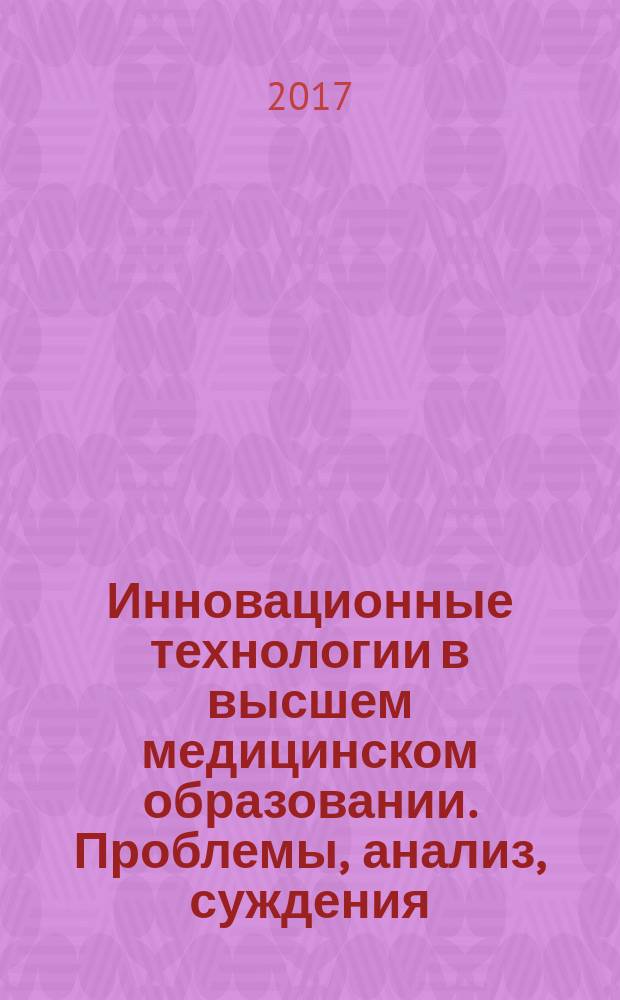 Инновационные технологии в высшем медицинском образовании. Проблемы, анализ, суждения : [материалы конференций]. Вып. 19