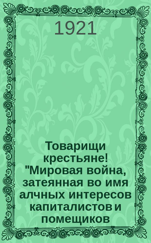 Товарищи крестьяне! "Мировая война, затеянная во имя алчных интересов капиталистов и помещиков...", 10 апр. 1921 г. : листовка