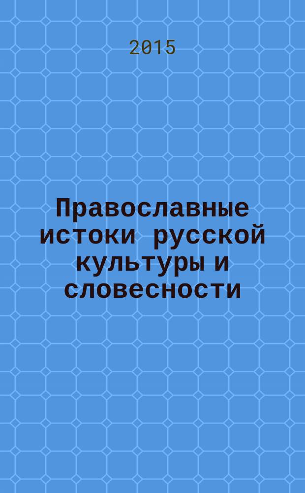 Православные истоки русской культуры и словесности : сборник научных статей по материалам 38-й Международной научно-практической конференции, посвященной празднованью Дней славянской письменности и культуры, памяти святых равноапостольных Кирилла и Мефодия, Году литературы и 200-летию П. П. Ершова, г. Тюмень, 22-24 мая 2015 г