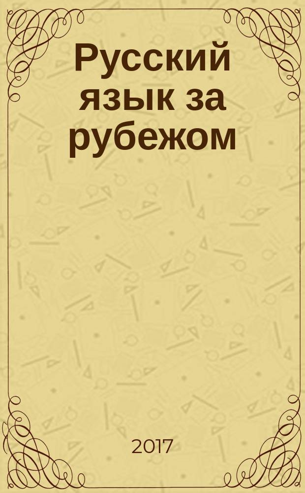Русский язык за рубежом : Журн. Науч.-метод. центра рус. языка при Моск. ун-те. 2017, № 2 (261)
