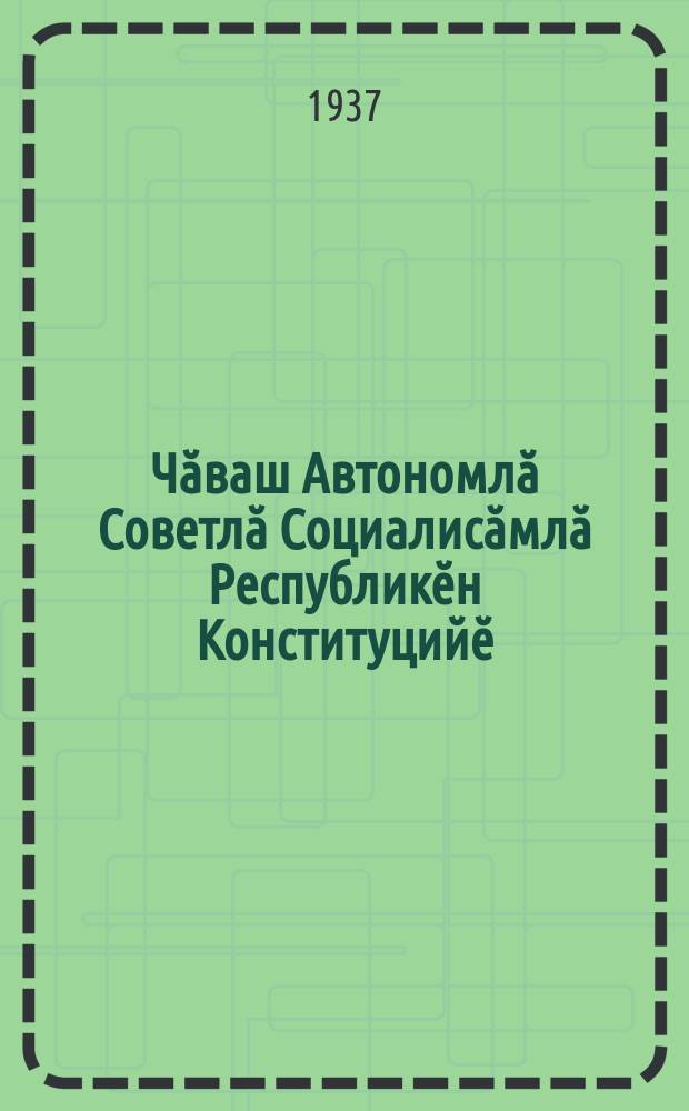 Чӑваш Автономлӑ Советлӑ Социалисӑмлӑ Республикӗн Конституцийӗ : (тӗп саккун) = Конституция Чувашской Автономной Советской Социалистической Республики