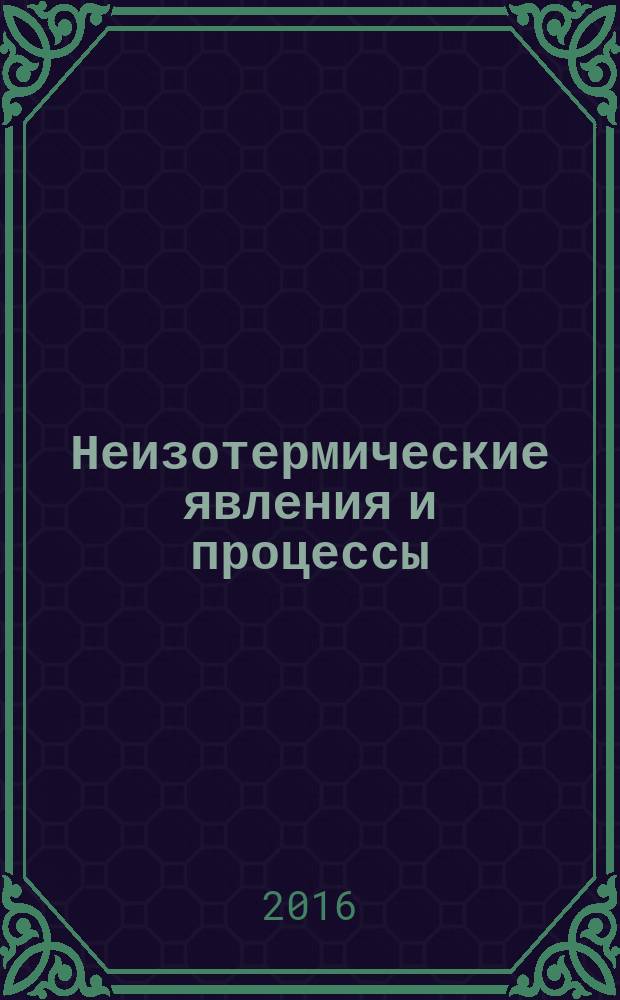 Неизотермические явления и процессы: от теории теплового взрыва к структурной макрокинетике : III Международная конференция, 28-30 ноября 2016 года, Черноголовка, Россия : к 85-летию со дня рождения академика А. Г. Мержанова : тезисы докладов