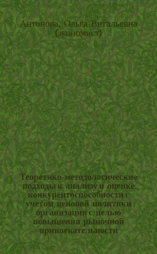 Теоретико-методологические подходы к анализу и оценке конкурентоспособности с учетом ценовой политики организации с целью повышения рыночной привлекательности : монография