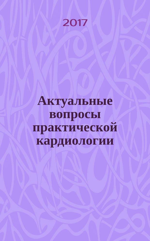 Актуальные вопросы практической кардиологии : сборник образовательных пособий для врачей