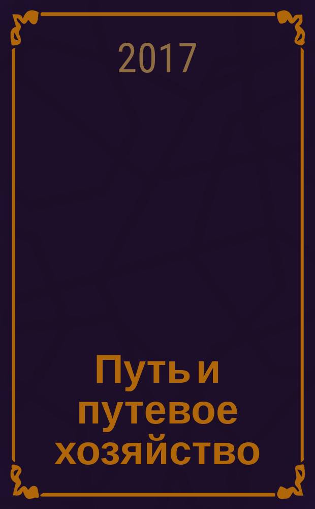 Путь и путевое хозяйство : Ежемес. массовый произв.-техн. журн. Орган М-ва путей сообщ. 2017, № 6