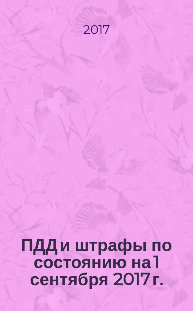 ПДД и штрафы по состоянию на 1 сентября 2017 г. : новые правила перевозки детей : новая редакция 2017 года