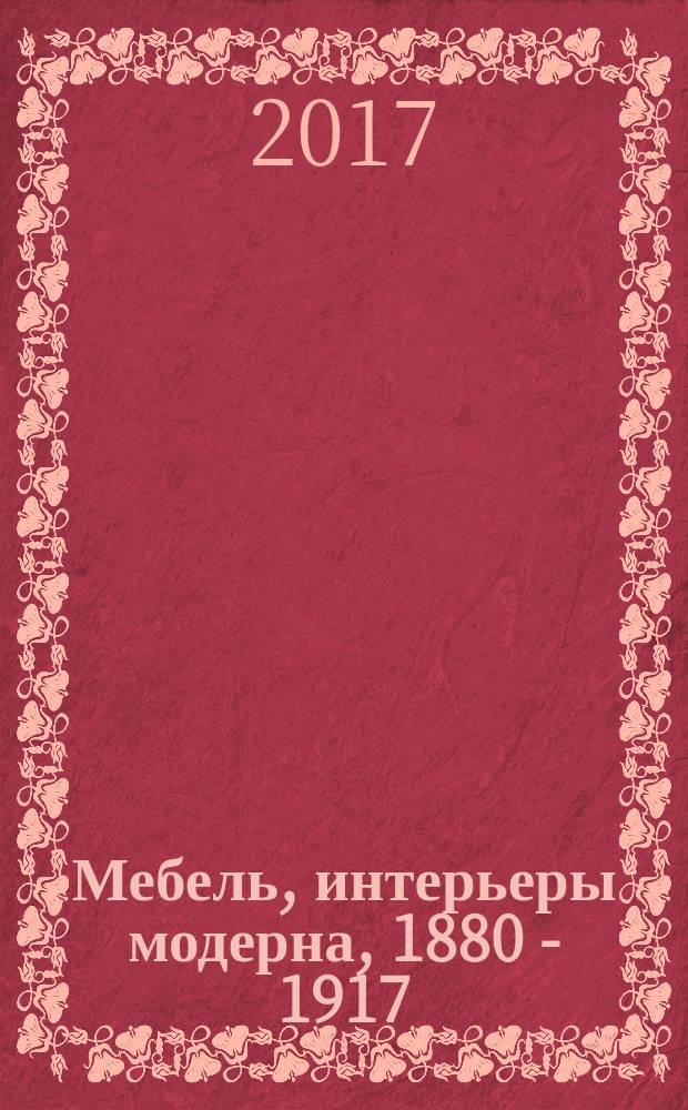 Мебель, интерьеры модерна, 1880 - 1917 = Furniture & interiors art nouveau : рождение нового стиля, серебряный век в мебели, стиль Николая II