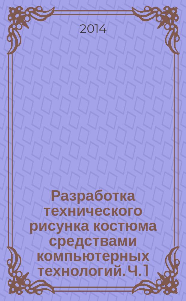 Разработка технического рисунка костюма средствами компьютерных технологий. Ч. 1 : методические указания : учебно-методический комплекс по направлению подготовки 54.03.03 Искусство костюма и текстиля