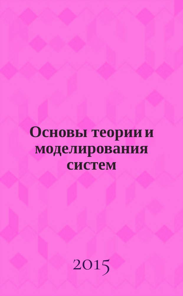 Основы теории и моделирования систем : конспект лекций : учебное пособие для подготовки бакалавров по направлению 09.03.01 (230100) Информатика и вычислительная техника